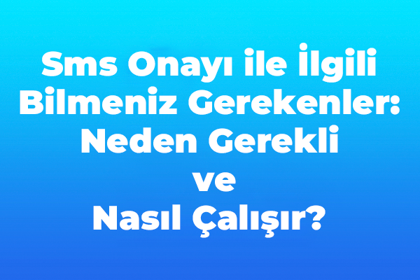 SMS ONAY ile ilgili bilmeniz gerekenler neden gerekli ve nasıl çalışır ?