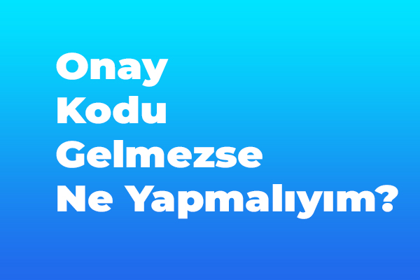 Sms Kodu Gelmezse Ne yapmalıyım? 