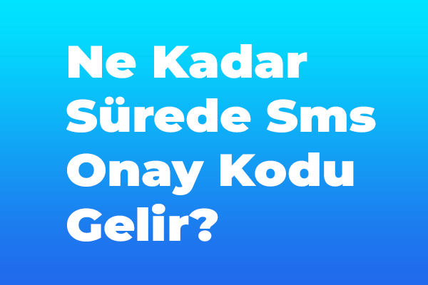 Ne Kadar Sürede Sms Onay Kodu Gelir?