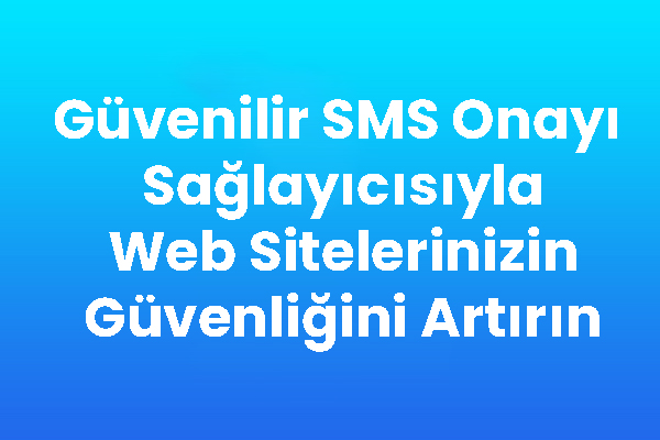 Güvenilir SMS Onayı Sağlayıcısıyla Web Sitelerinizin Güvenliğini Artırın