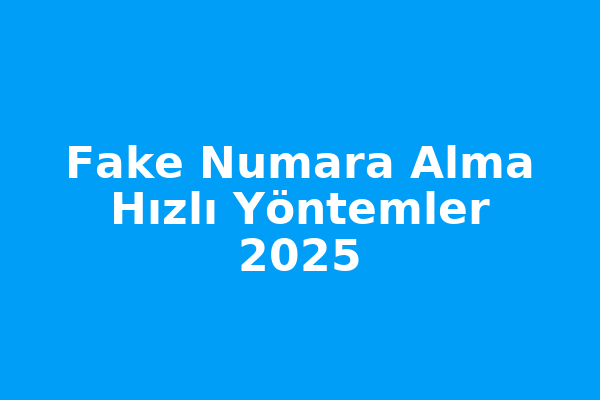 Fake Numara Alma: Hızlı Yöntemler (2025 Güncel Rehber)