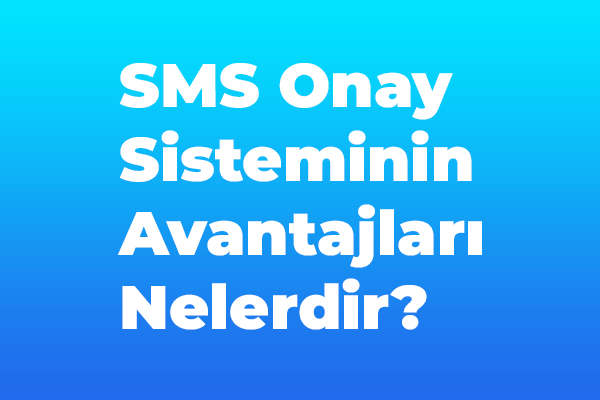 SMS Onay Sisteminin Avantajları Nelerdir?
